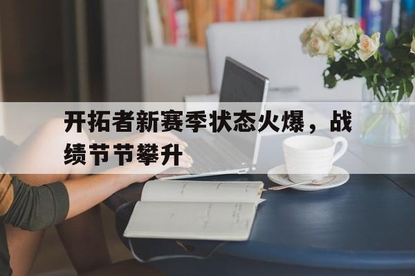 包含开拓者新赛季状态火爆，战绩节节攀升的词条